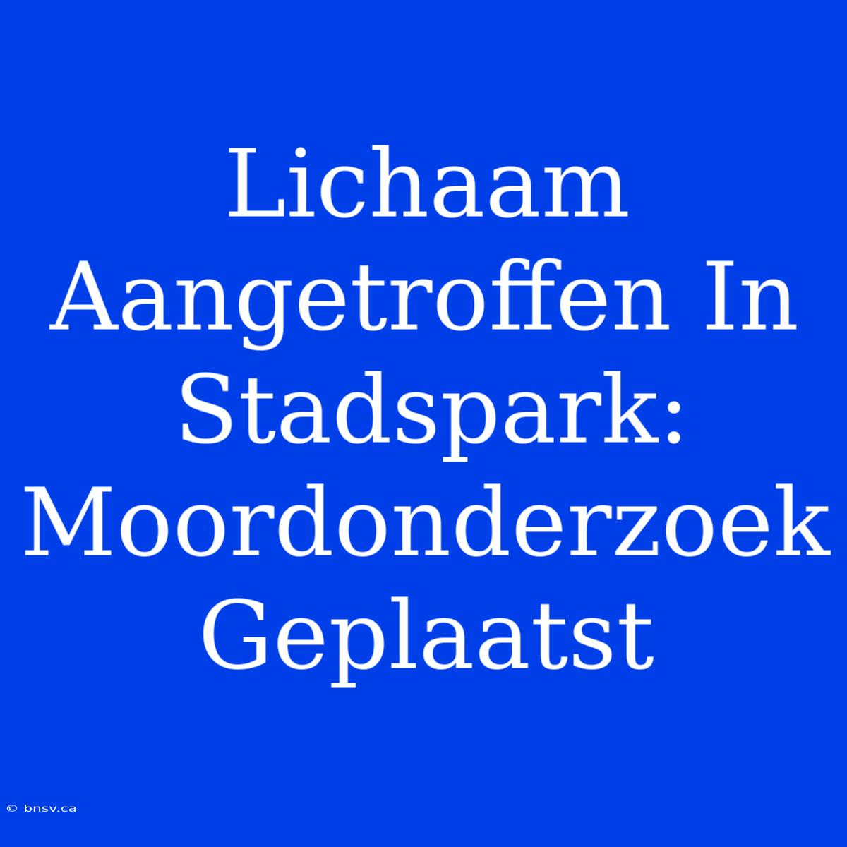 Lichaam Aangetroffen In Stadspark: Moordonderzoek Geplaatst