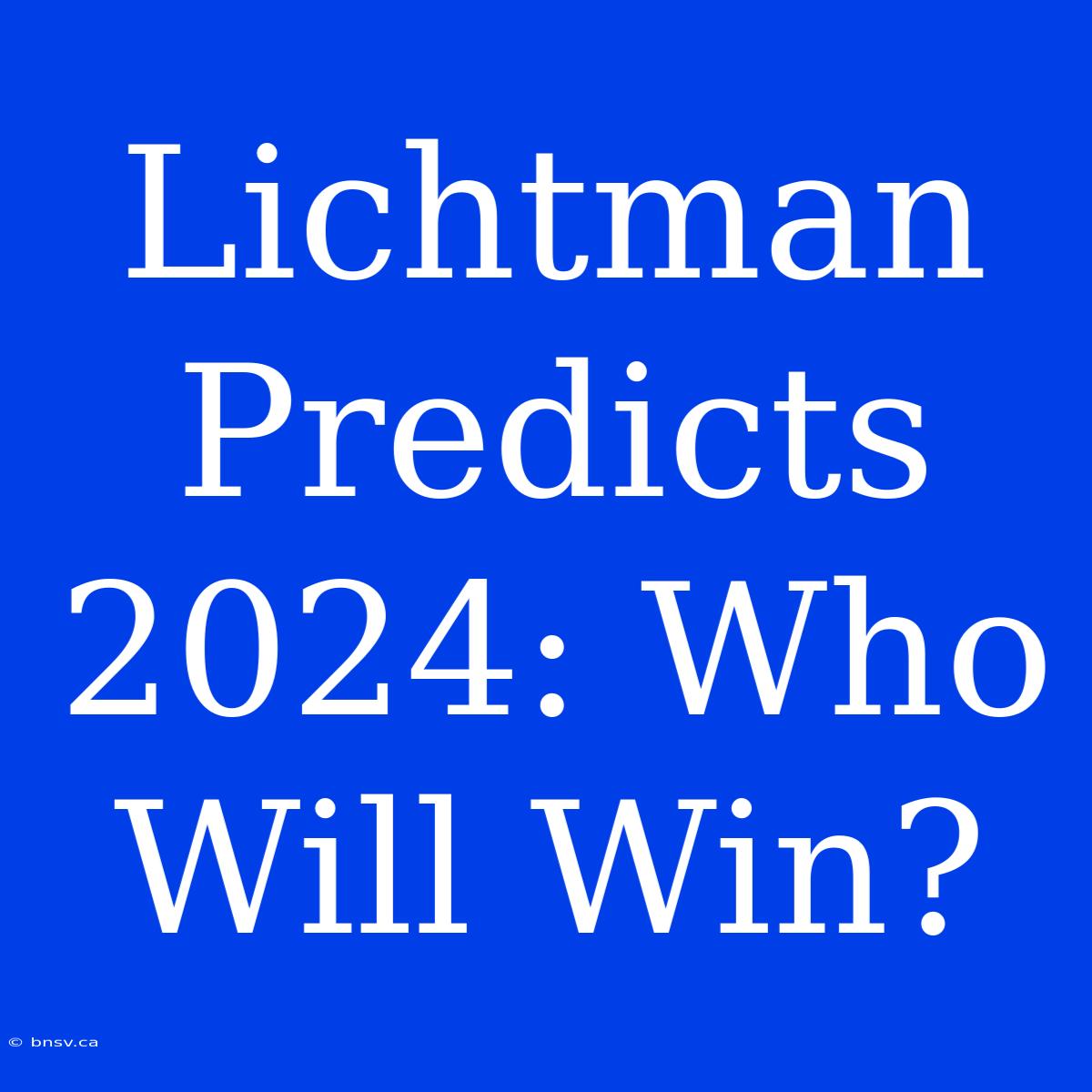 Lichtman Predicts 2024: Who Will Win?