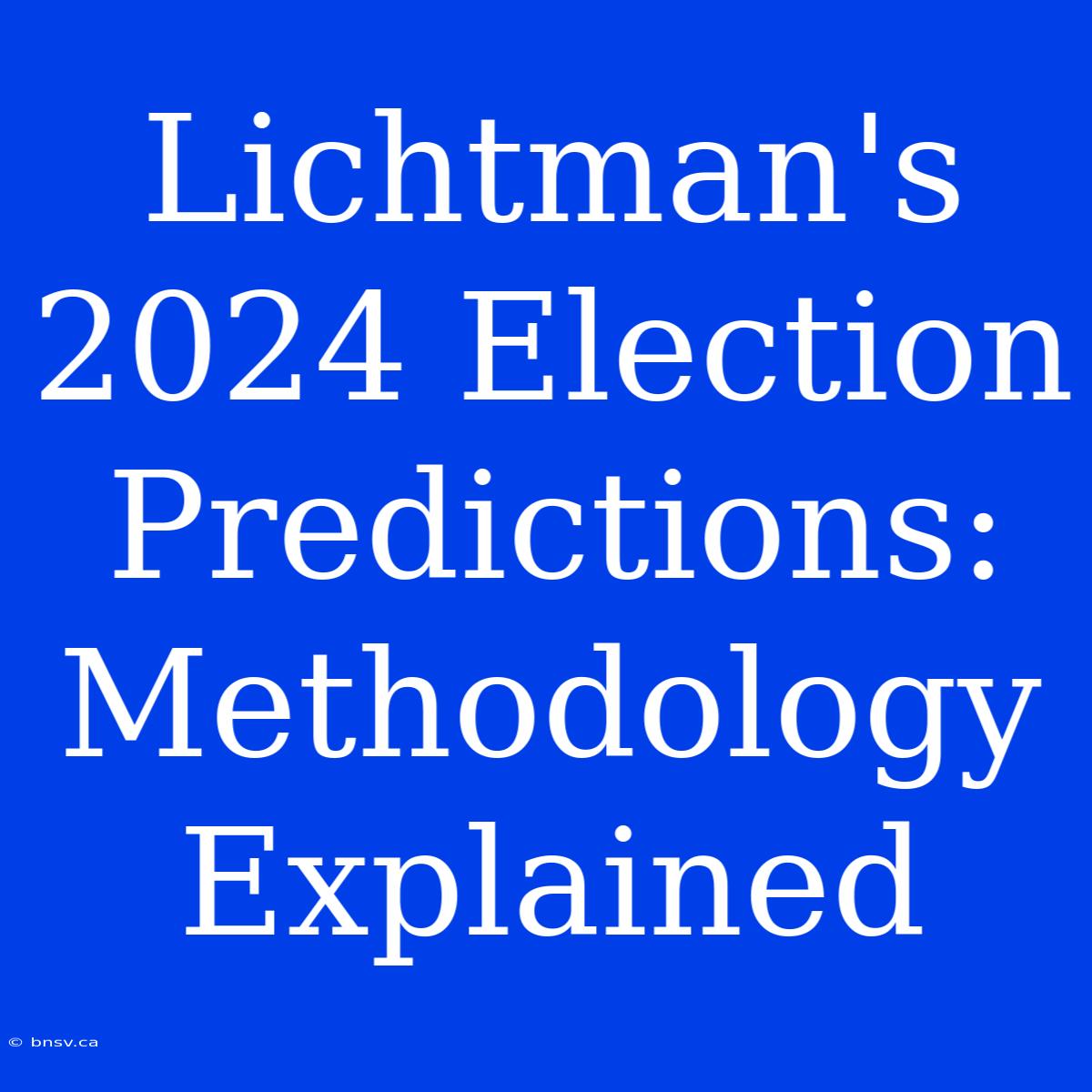 Lichtman's 2024 Election Predictions: Methodology Explained