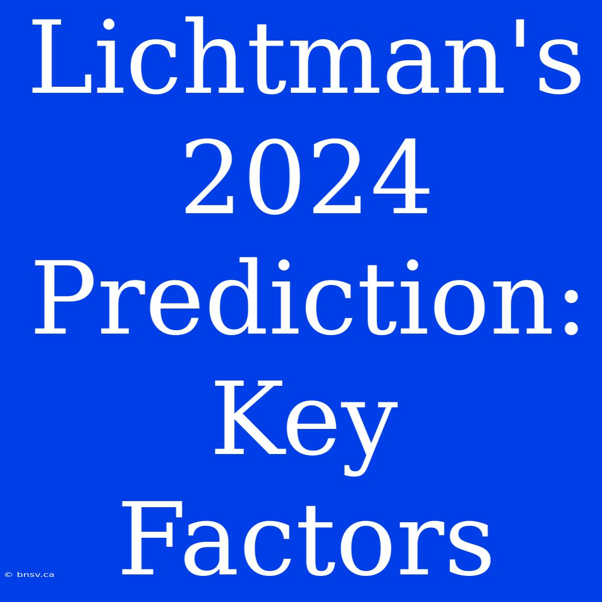 Lichtman's 2024 Prediction: Key Factors