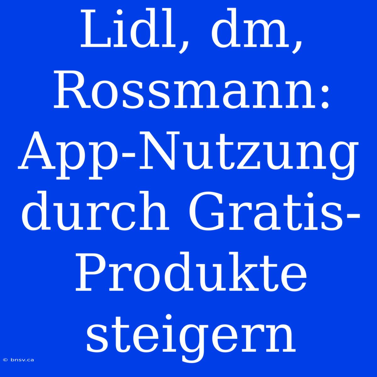 Lidl, Dm, Rossmann: App-Nutzung Durch Gratis-Produkte Steigern