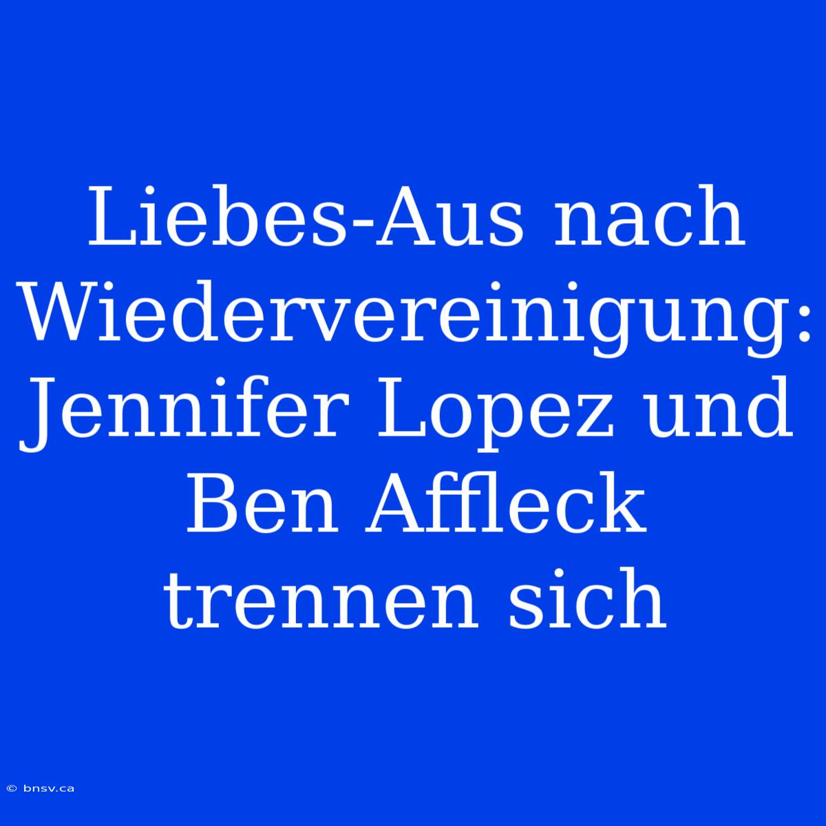 Liebes-Aus Nach Wiedervereinigung: Jennifer Lopez Und Ben Affleck Trennen Sich