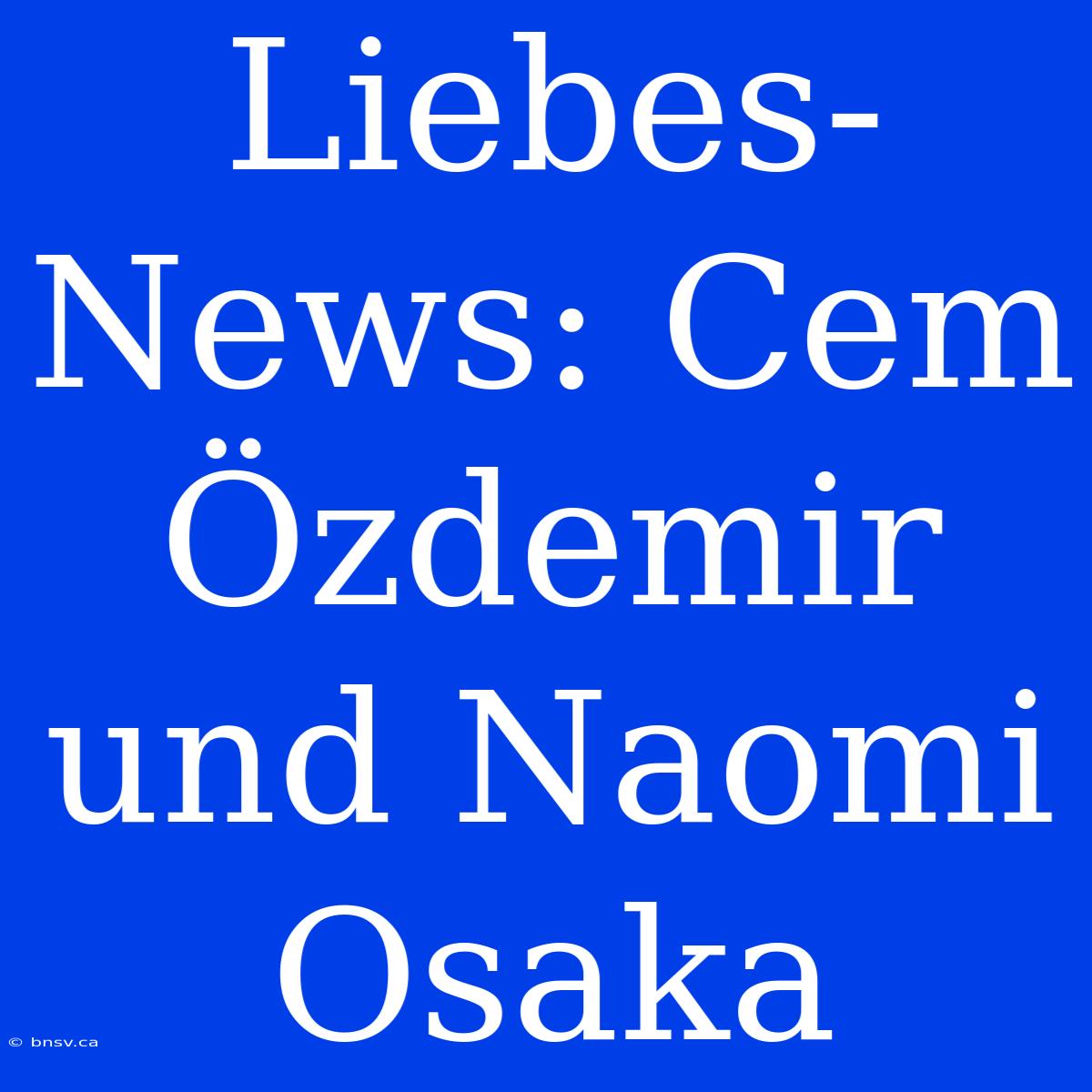 Liebes-News: Cem Özdemir Und Naomi Osaka