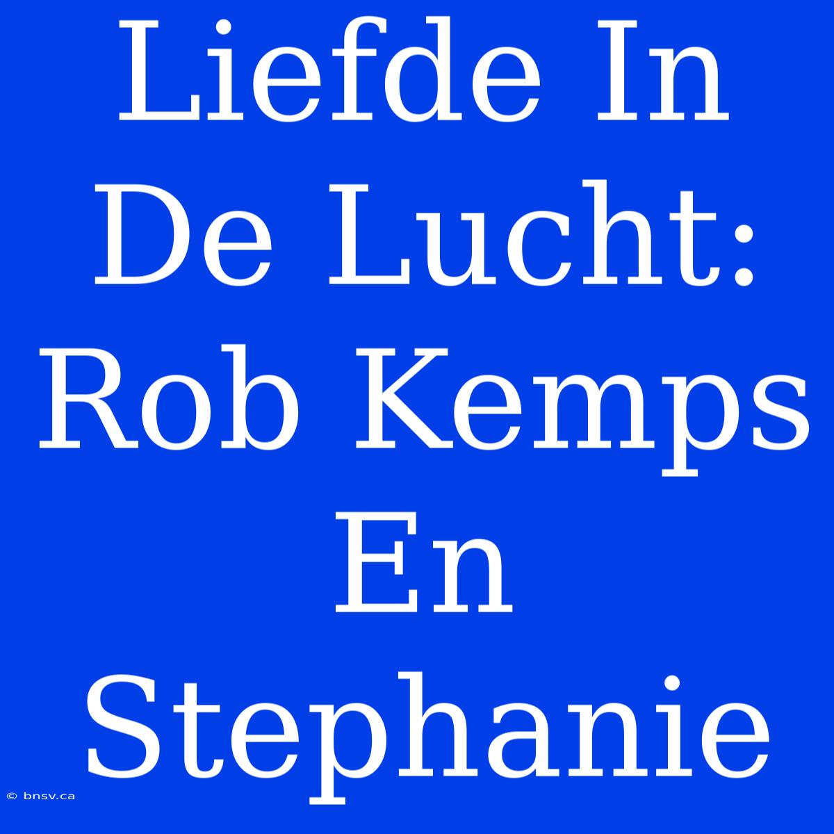 Liefde In De Lucht: Rob Kemps En Stephanie