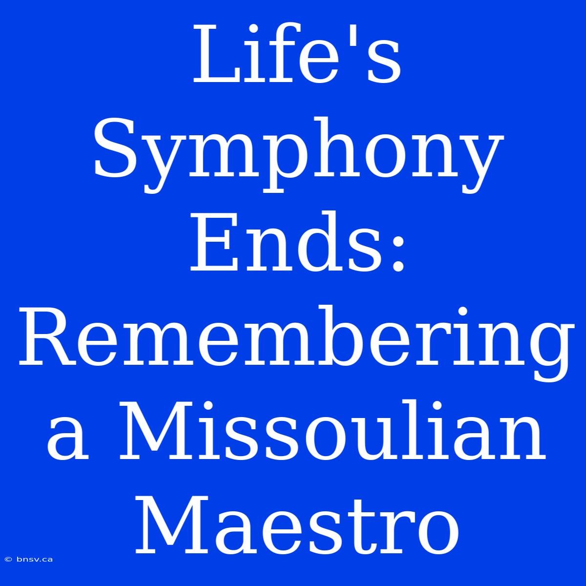 Life's Symphony Ends: Remembering A Missoulian Maestro