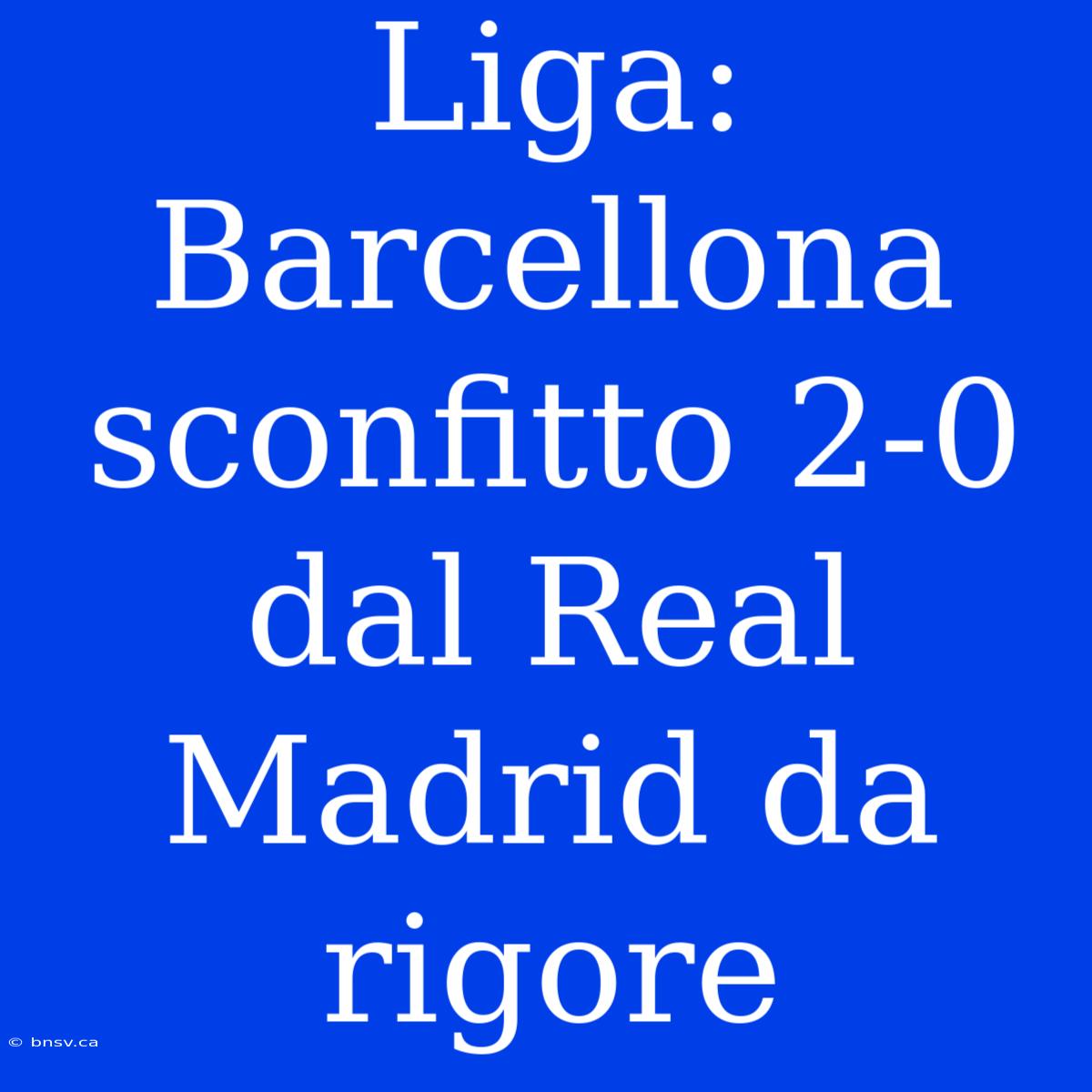 Liga: Barcellona Sconfitto 2-0 Dal Real Madrid Da Rigore