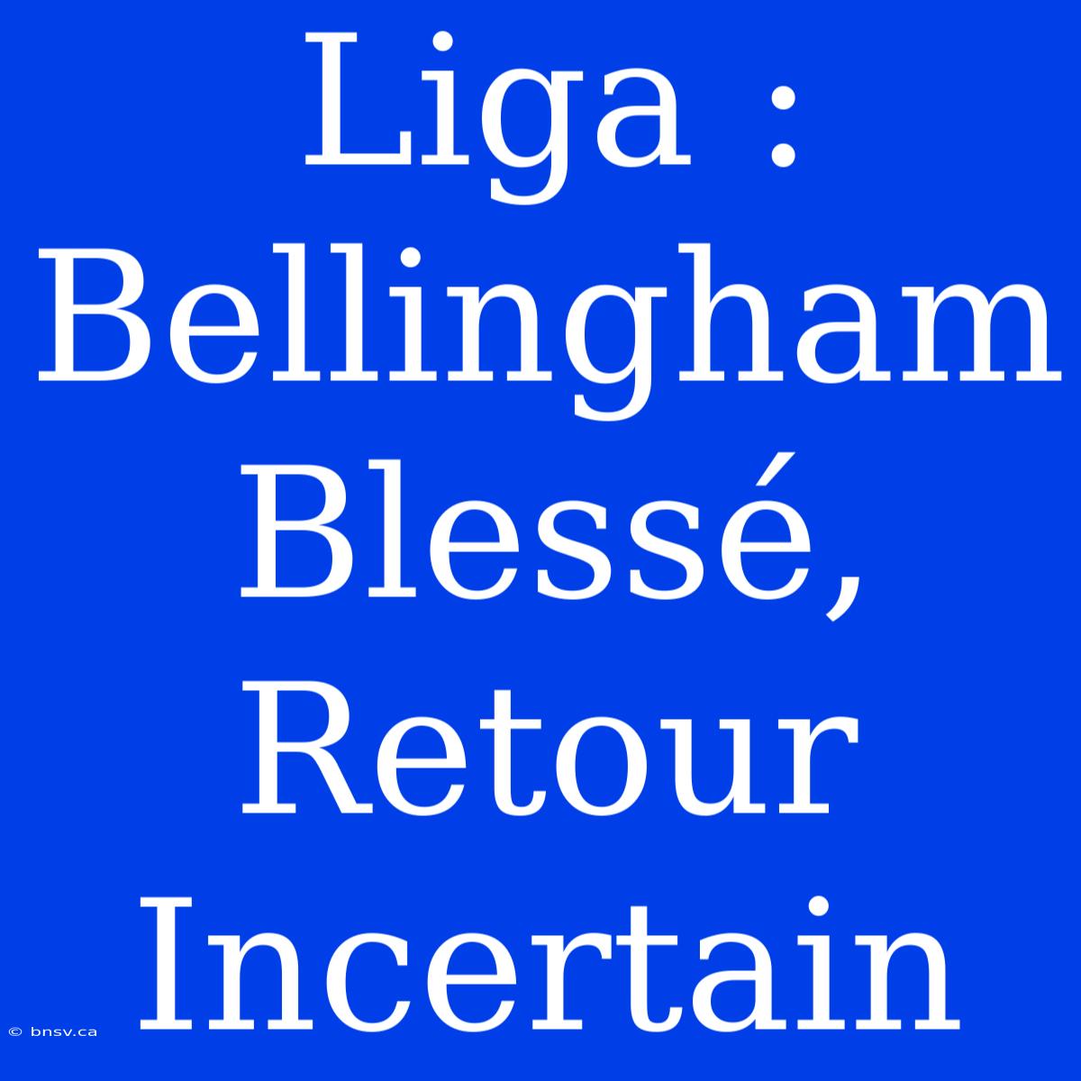 Liga : Bellingham Blessé, Retour Incertain