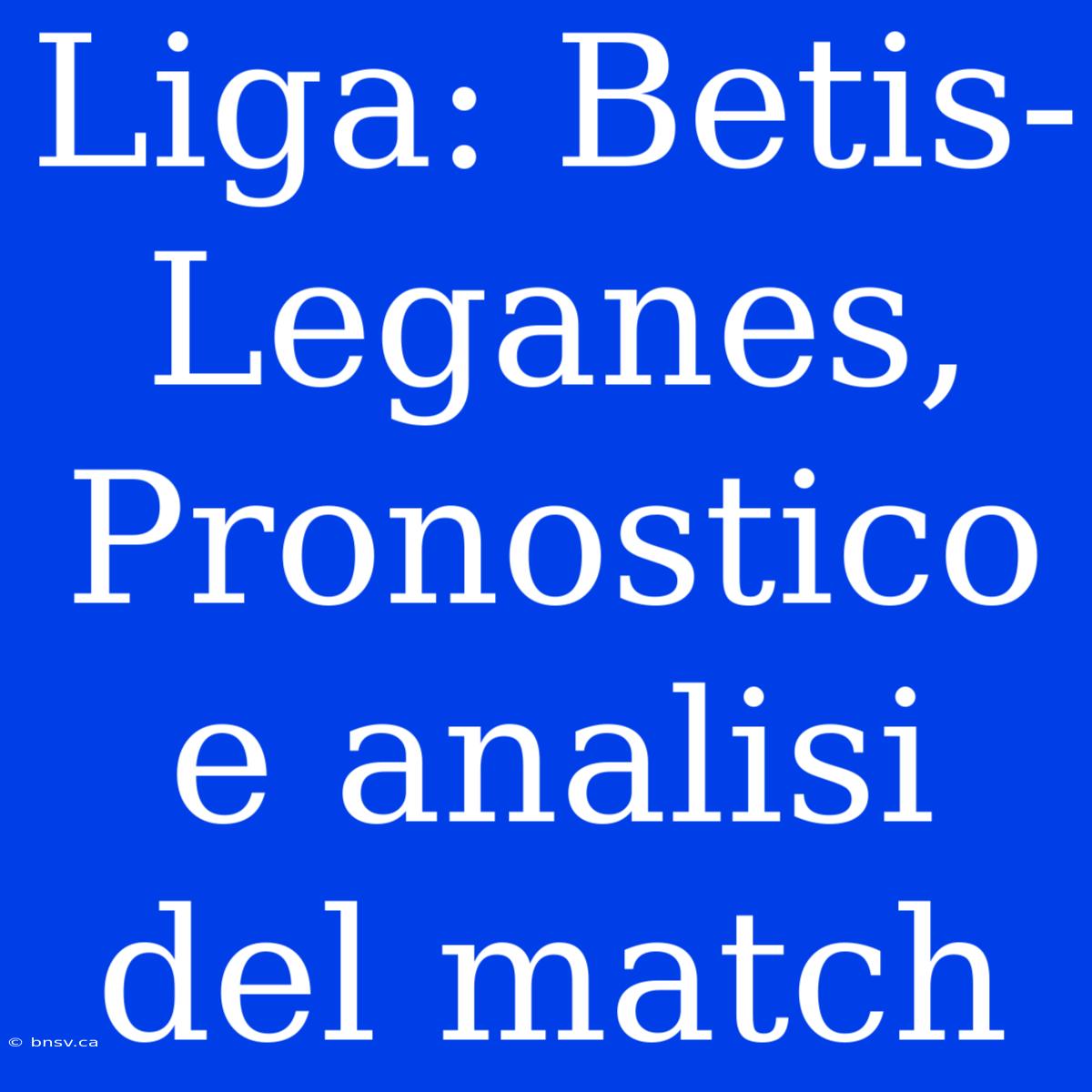 Liga: Betis-Leganes, Pronostico E Analisi Del Match