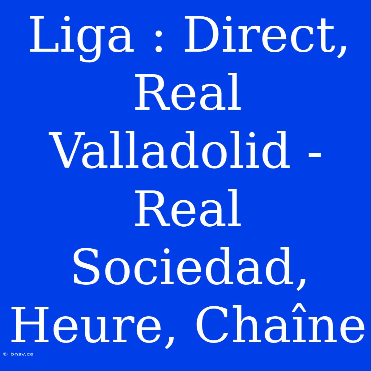 Liga : Direct, Real Valladolid - Real Sociedad, Heure, Chaîne