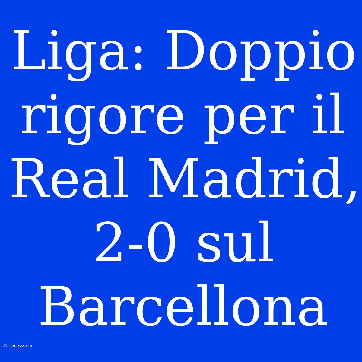 Liga: Doppio Rigore Per Il Real Madrid, 2-0 Sul Barcellona