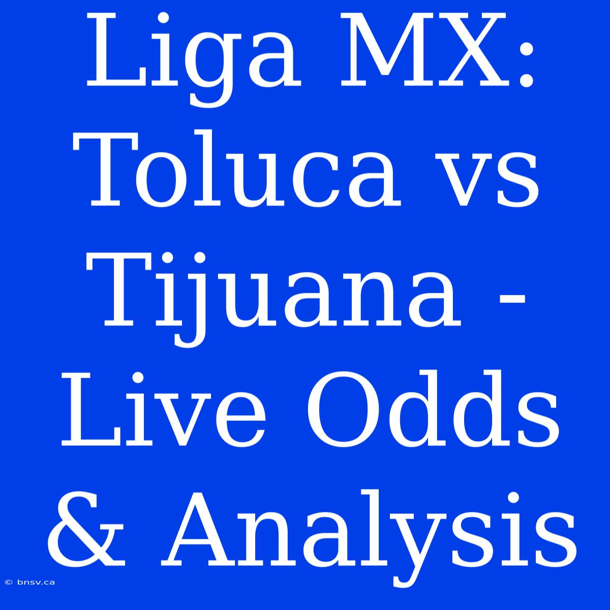 Liga MX: Toluca Vs Tijuana - Live Odds & Analysis