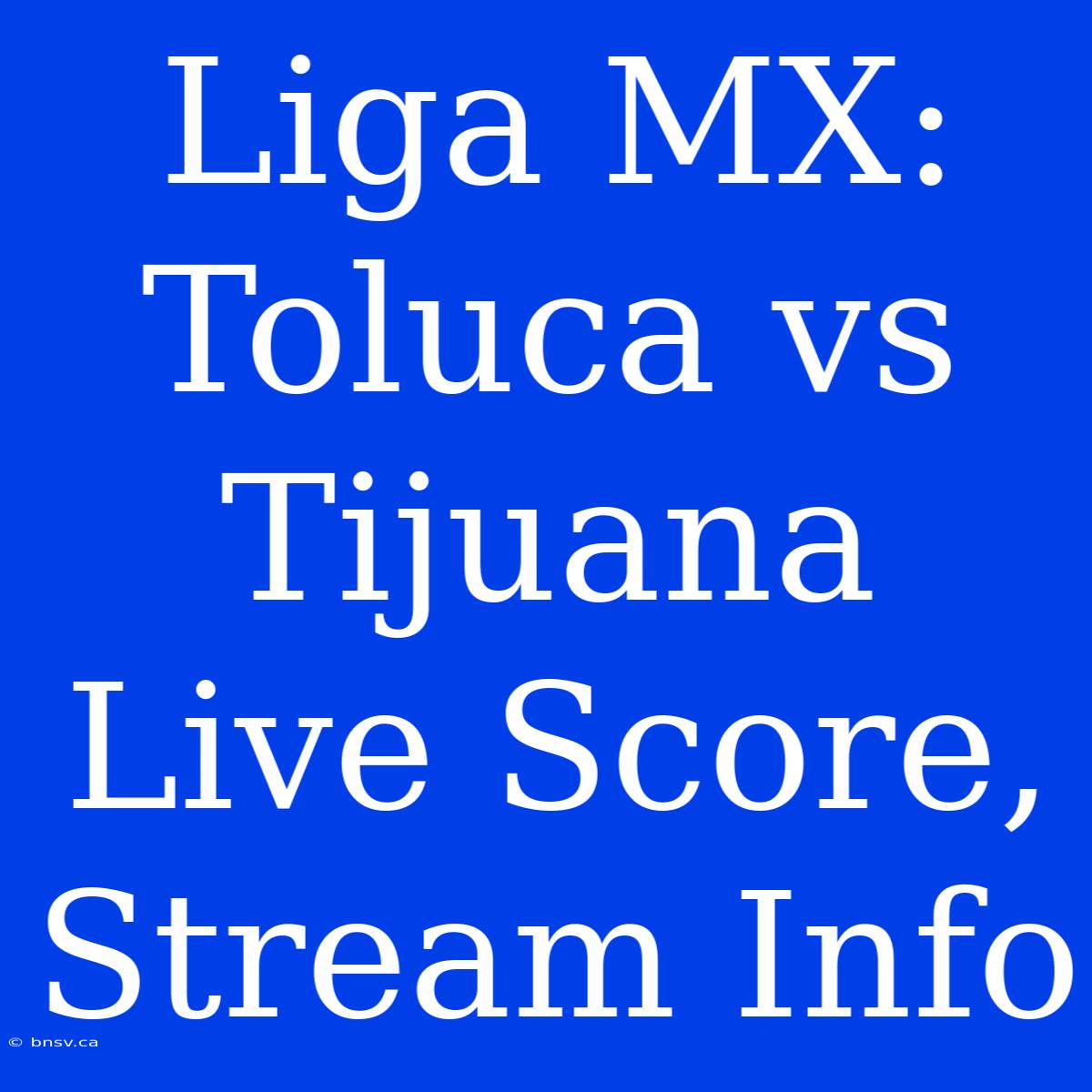 Liga MX: Toluca Vs Tijuana Live Score, Stream Info