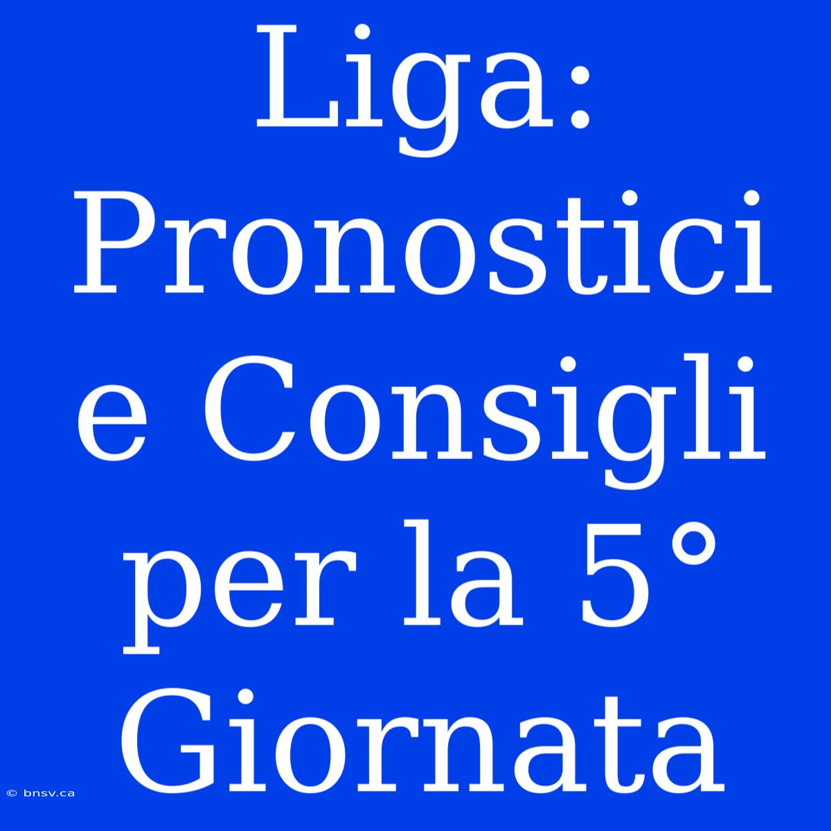 Liga: Pronostici E Consigli Per La 5° Giornata