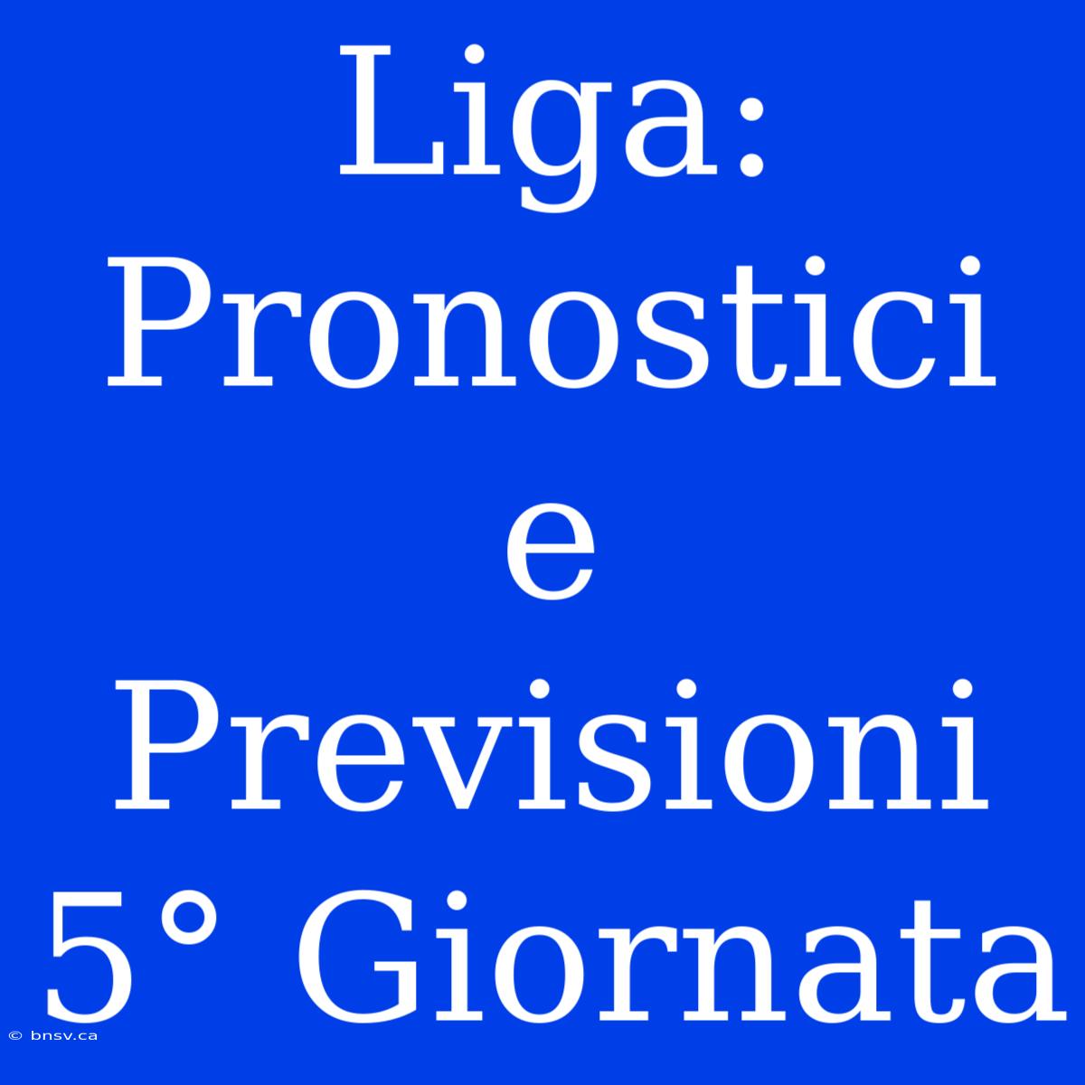 Liga: Pronostici E Previsioni 5° Giornata