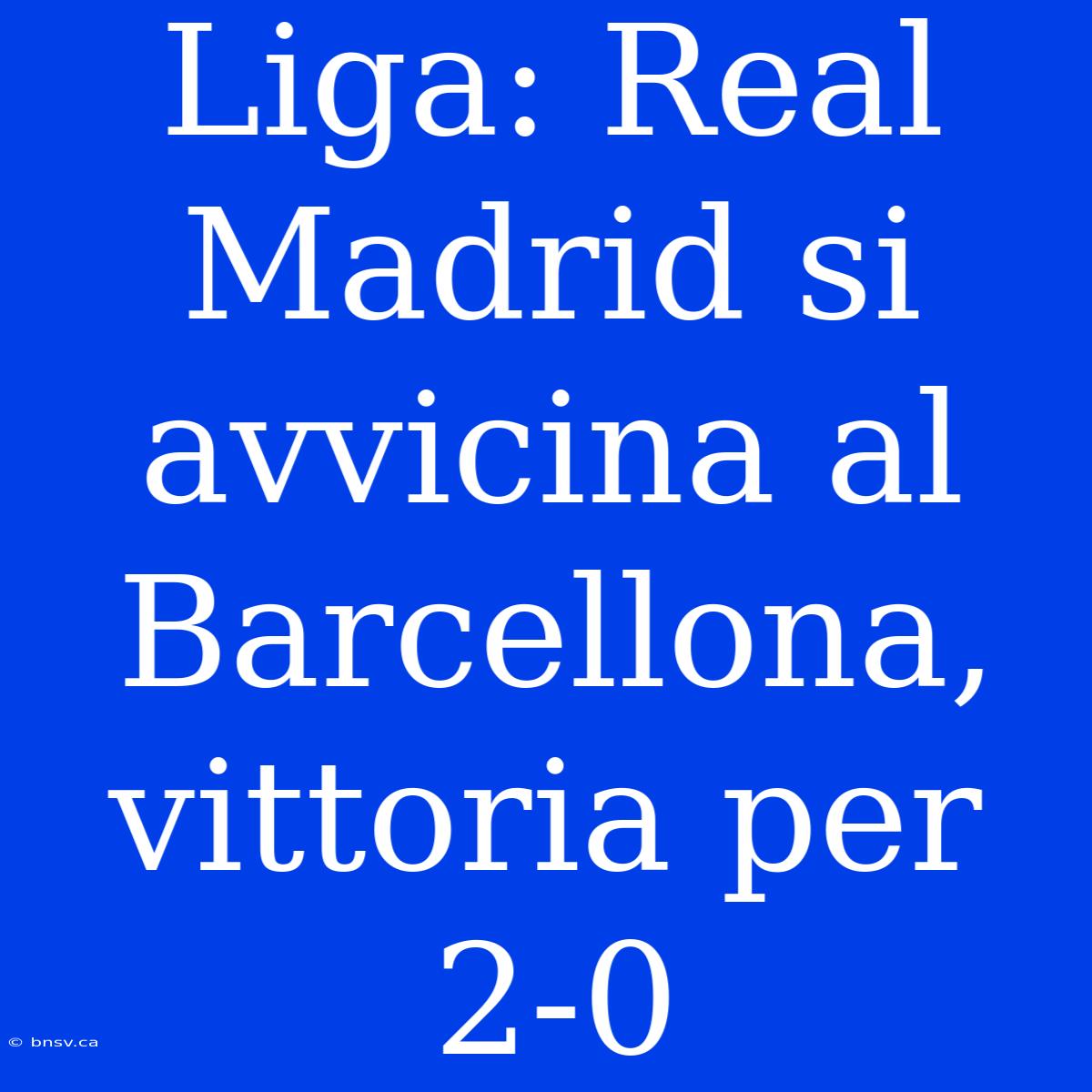 Liga: Real Madrid Si Avvicina Al Barcellona, Vittoria Per 2-0