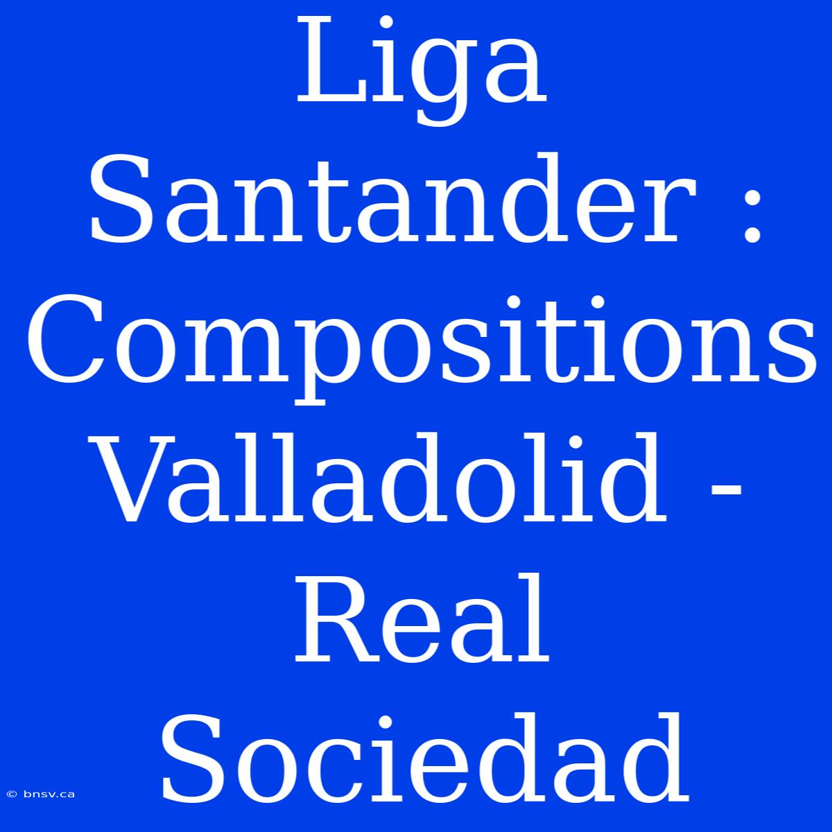 Liga Santander : Compositions Valladolid - Real Sociedad