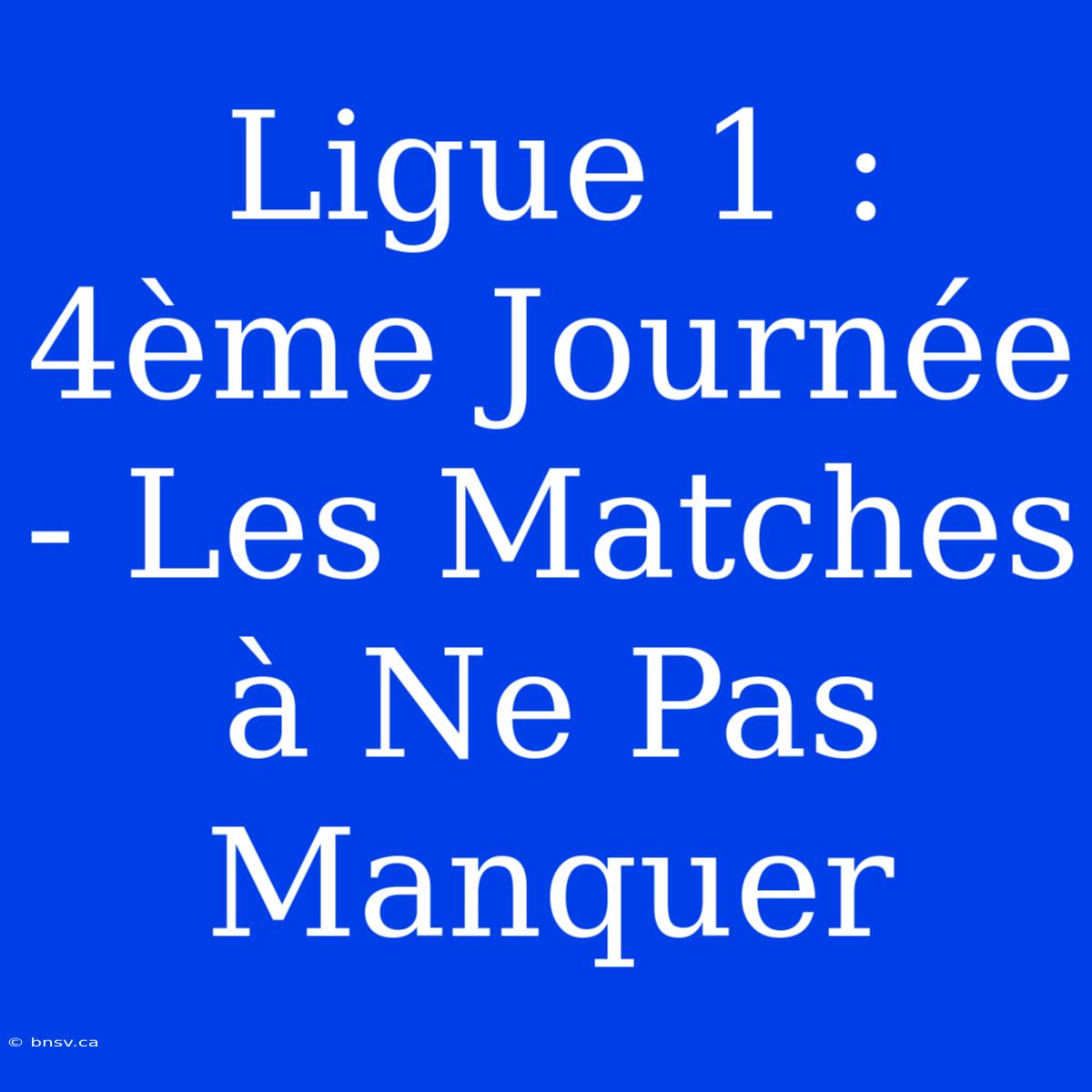 Ligue 1 : 4ème Journée - Les Matches À Ne Pas Manquer