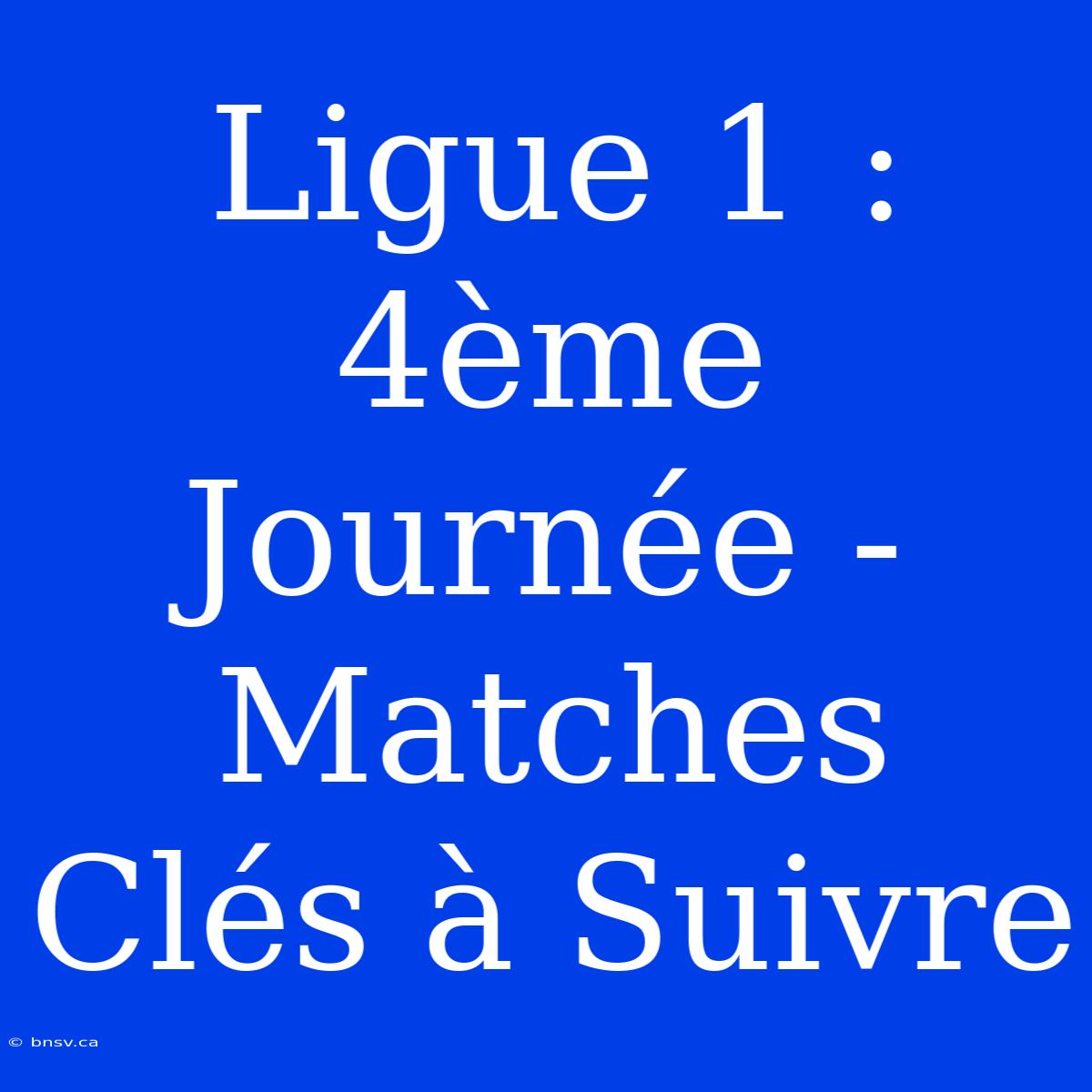 Ligue 1 : 4ème Journée - Matches Clés À Suivre