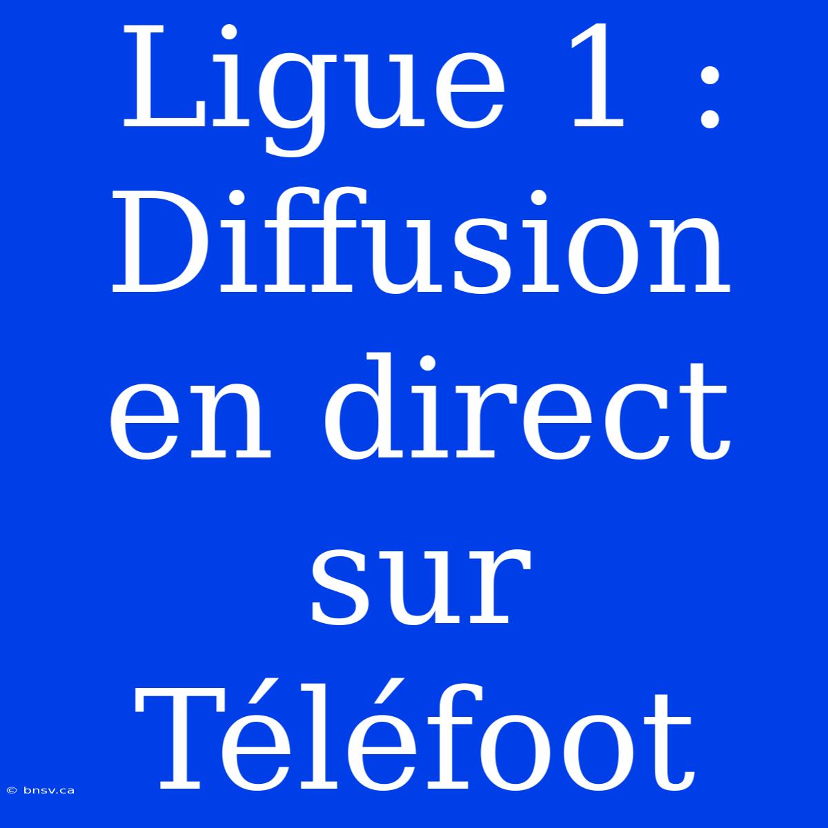 Ligue 1 : Diffusion En Direct Sur Téléfoot