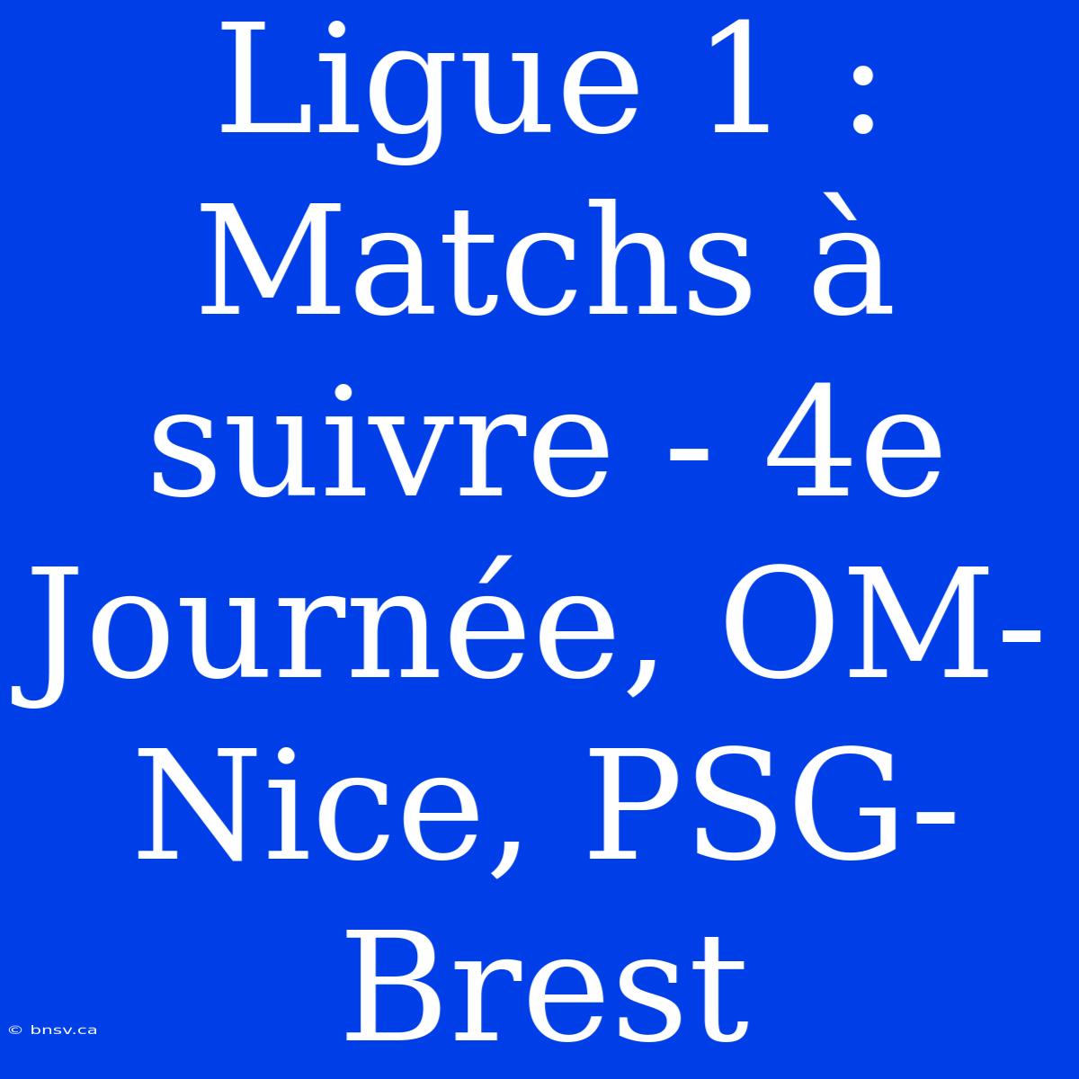 Ligue 1 : Matchs À Suivre - 4e Journée, OM-Nice, PSG-Brest