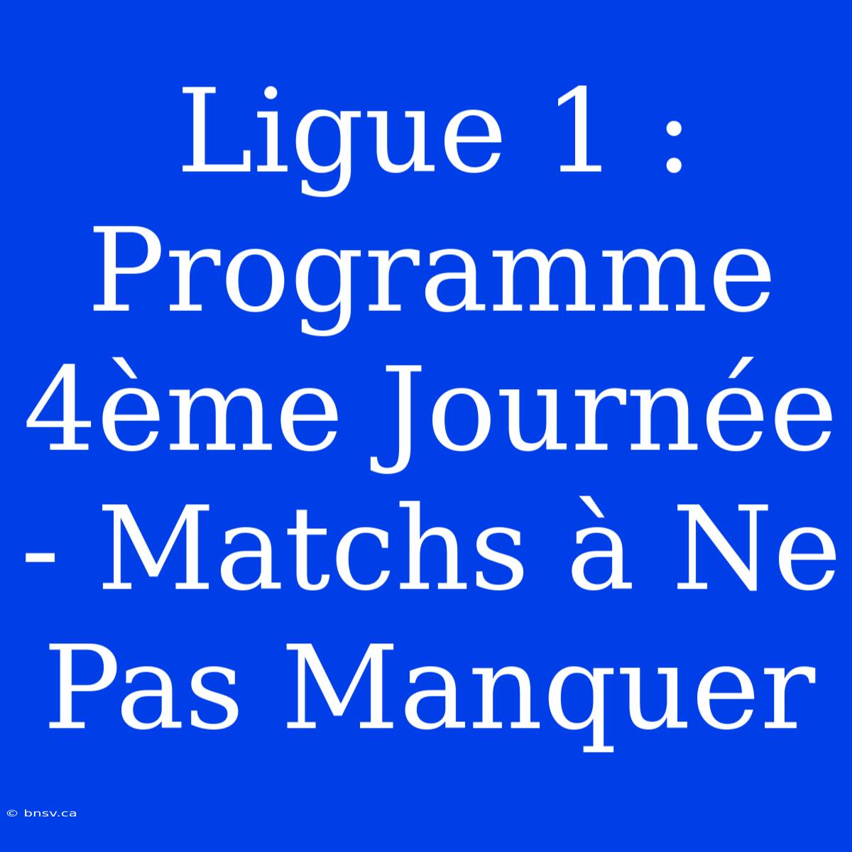 Ligue 1 : Programme 4ème Journée - Matchs À Ne Pas Manquer