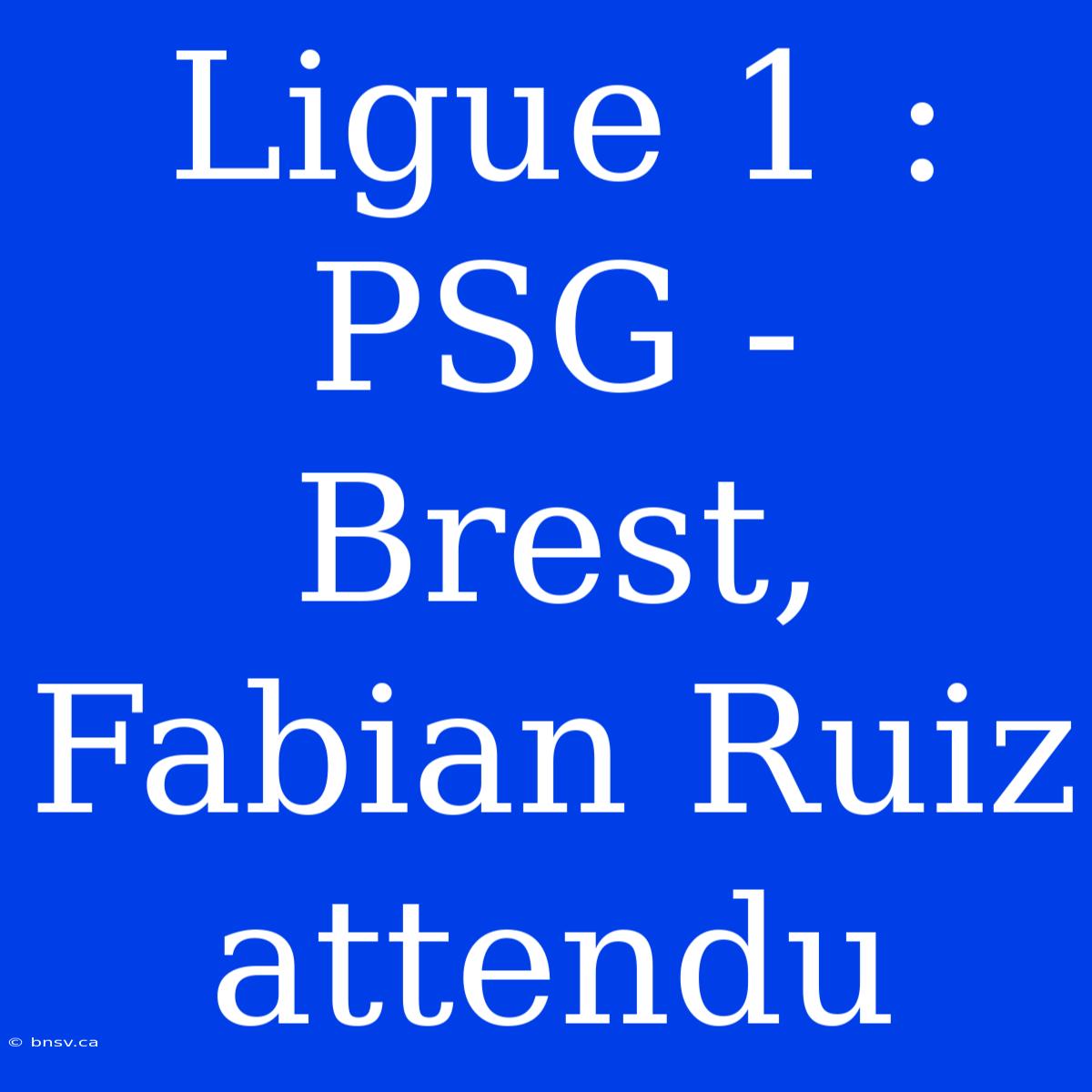 Ligue 1 : PSG - Brest, Fabian Ruiz Attendu