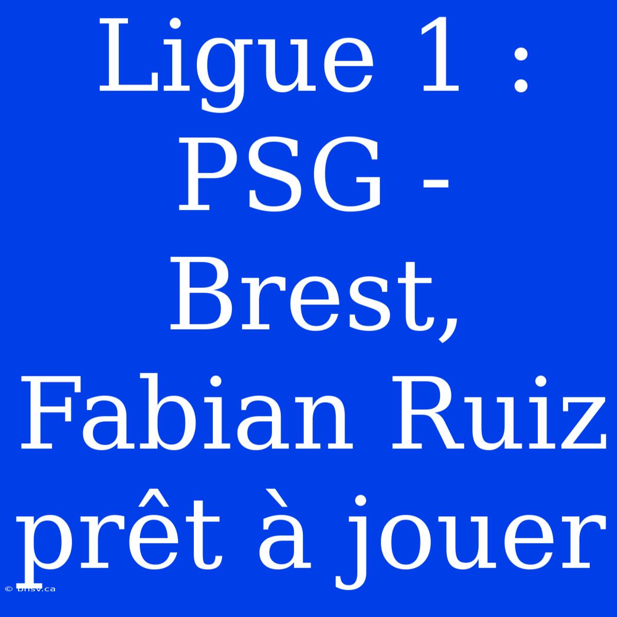 Ligue 1 : PSG - Brest, Fabian Ruiz Prêt À Jouer