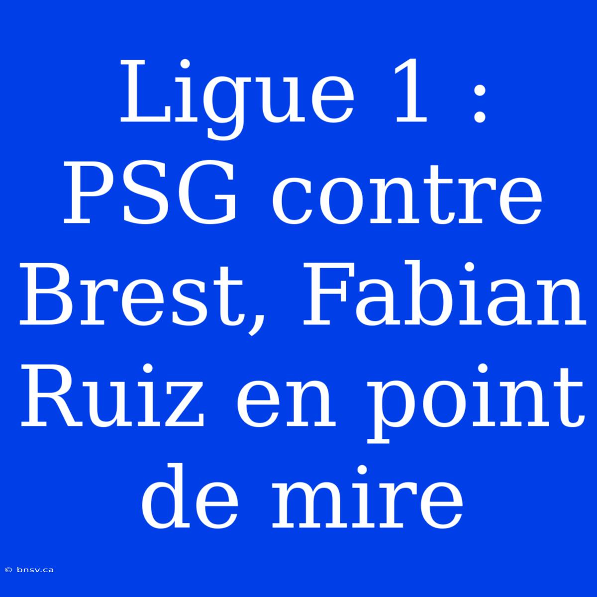 Ligue 1 : PSG Contre Brest, Fabian Ruiz En Point De Mire