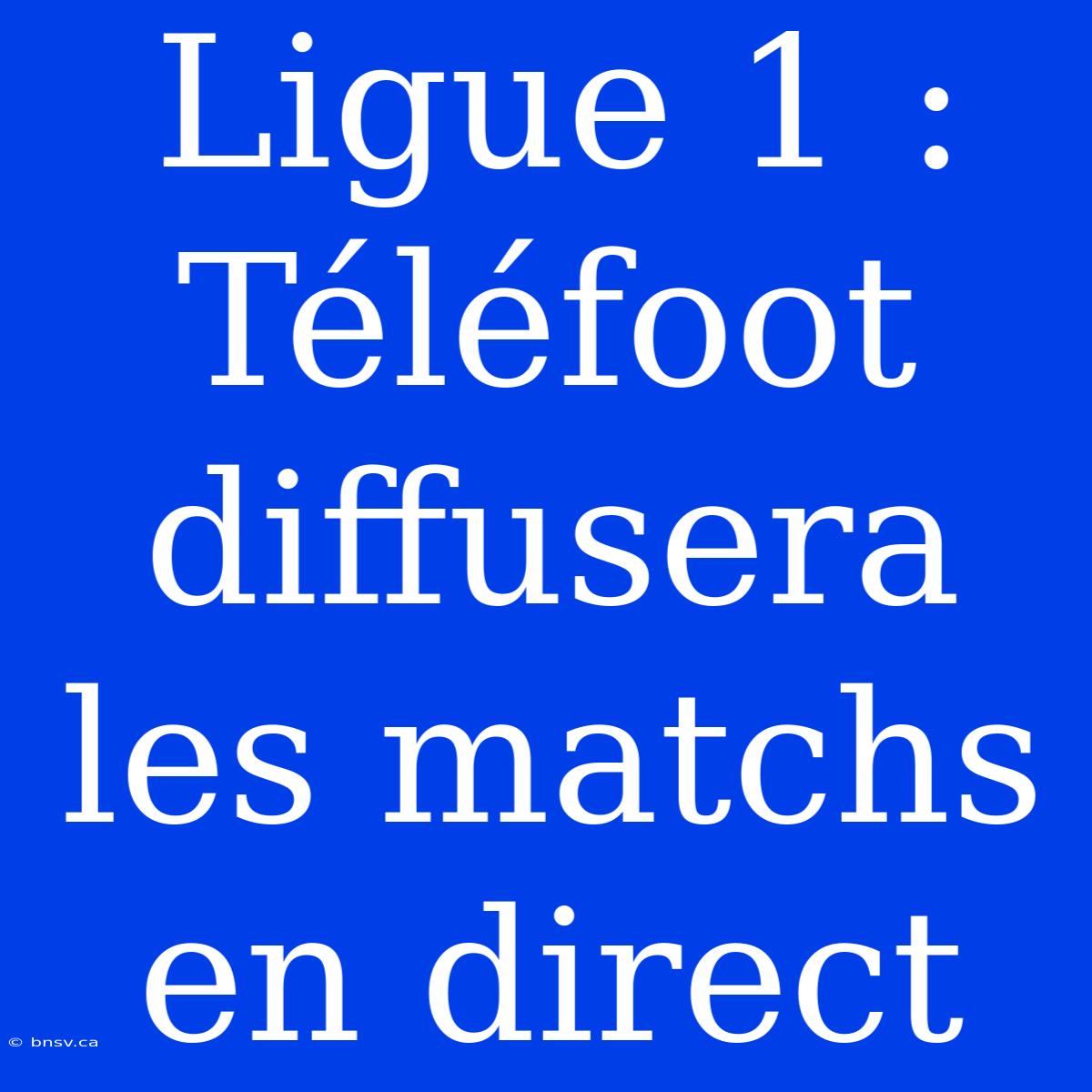 Ligue 1 : Téléfoot Diffusera Les Matchs En Direct