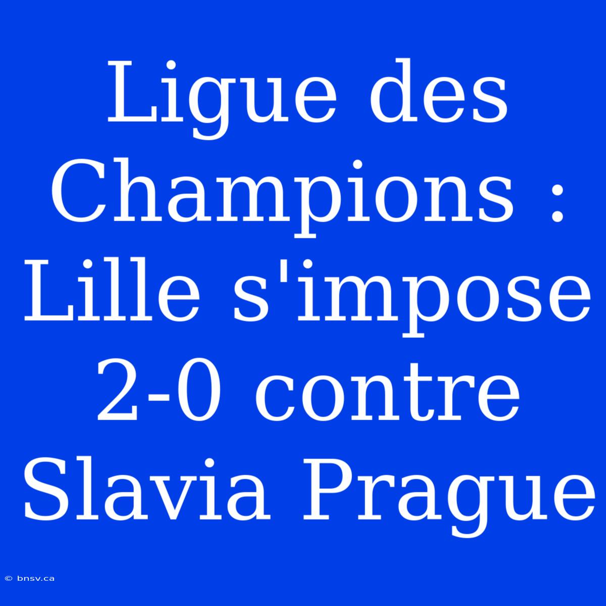 Ligue Des Champions : Lille S'impose 2-0 Contre Slavia Prague