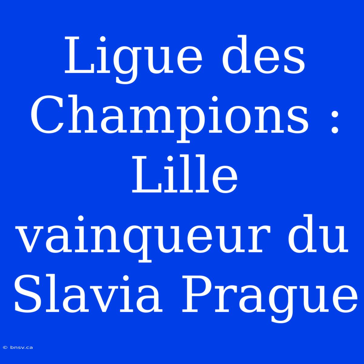 Ligue Des Champions : Lille Vainqueur Du Slavia Prague