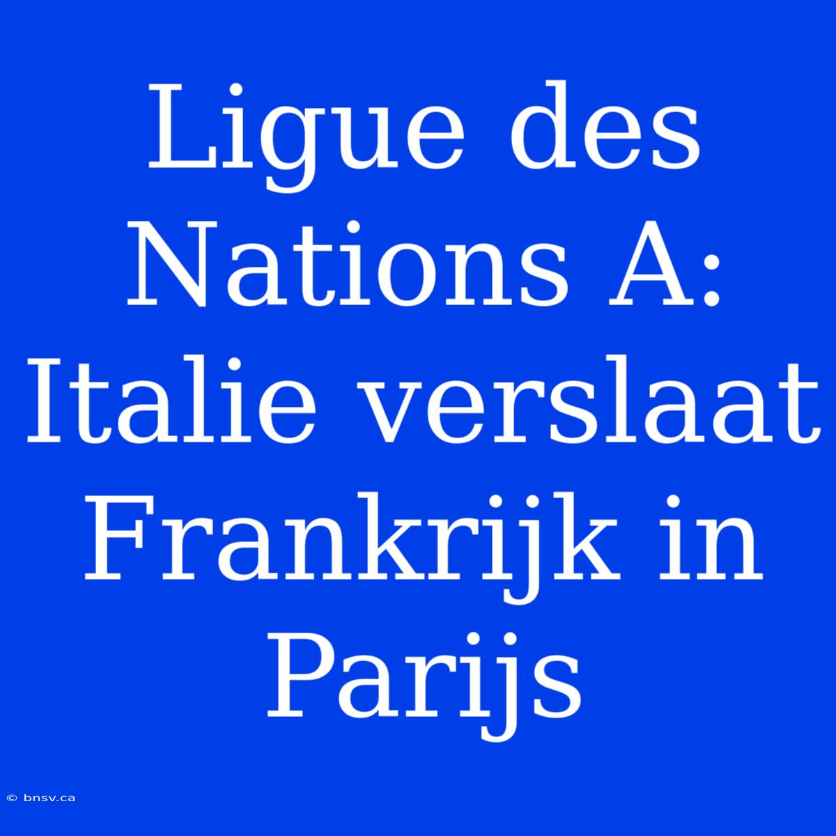 Ligue Des Nations A: Italie Verslaat Frankrijk In Parijs