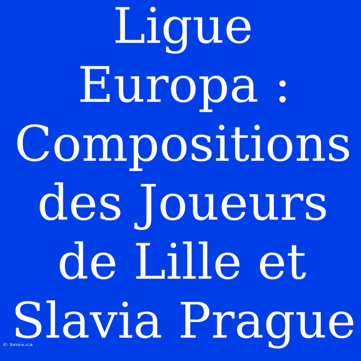 Ligue Europa : Compositions Des Joueurs De Lille Et Slavia Prague