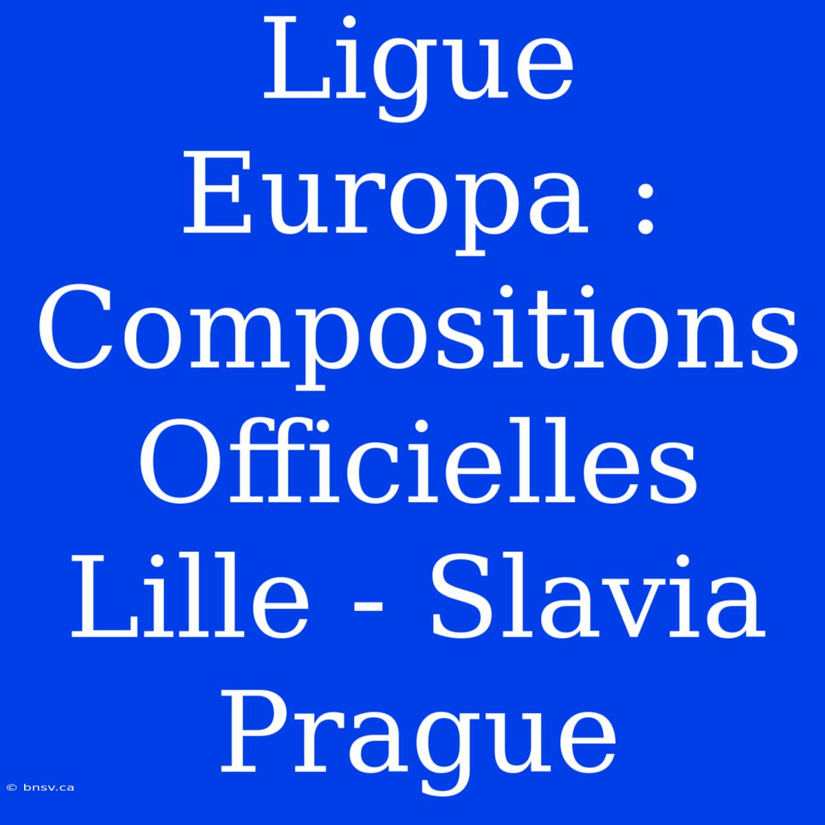 Ligue Europa : Compositions Officielles Lille - Slavia Prague