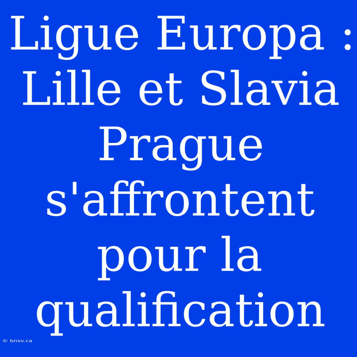 Ligue Europa : Lille Et Slavia Prague S'affrontent Pour La Qualification