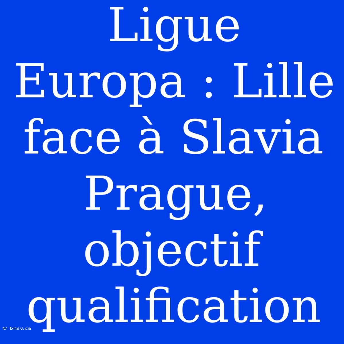 Ligue Europa : Lille Face À Slavia Prague, Objectif Qualification