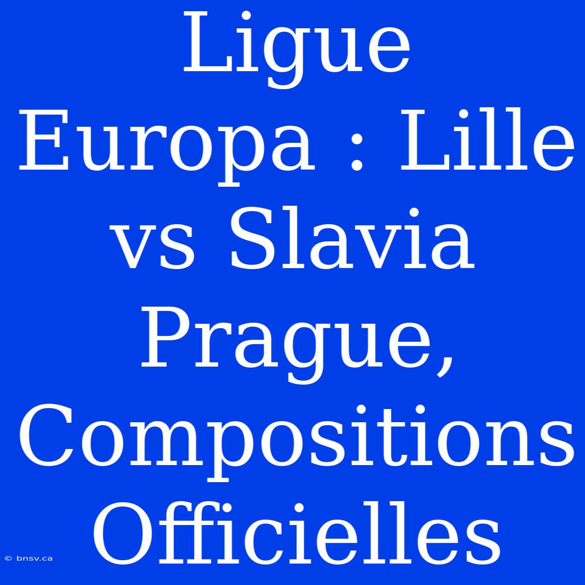 Ligue Europa : Lille Vs Slavia Prague, Compositions Officielles