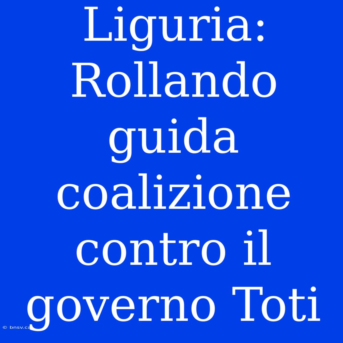 Liguria: Rollando Guida Coalizione Contro Il Governo Toti