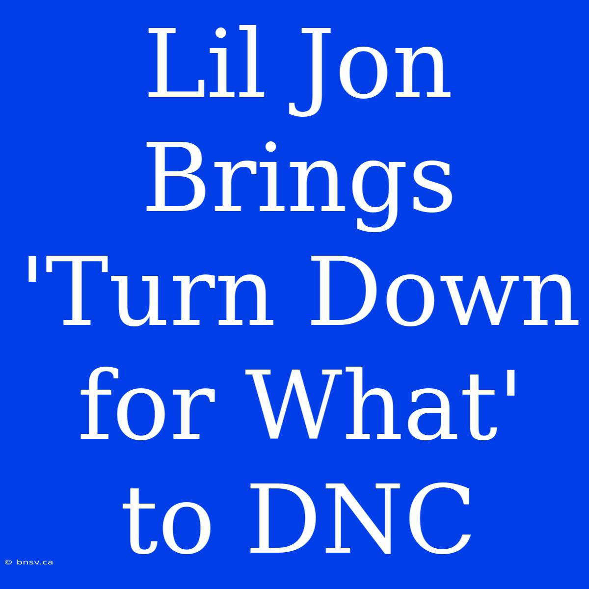 Lil Jon Brings 'Turn Down For What' To DNC