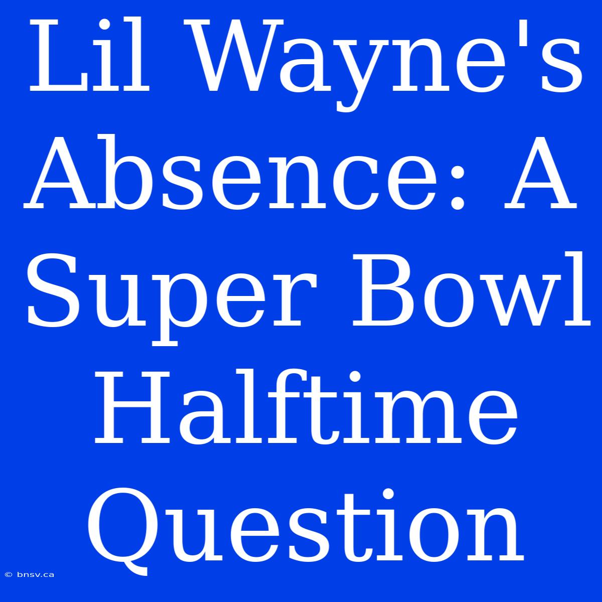 Lil Wayne's Absence: A Super Bowl Halftime Question