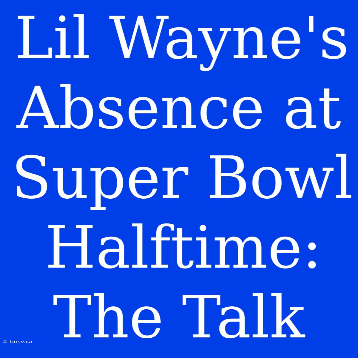 Lil Wayne's Absence At Super Bowl Halftime: The Talk