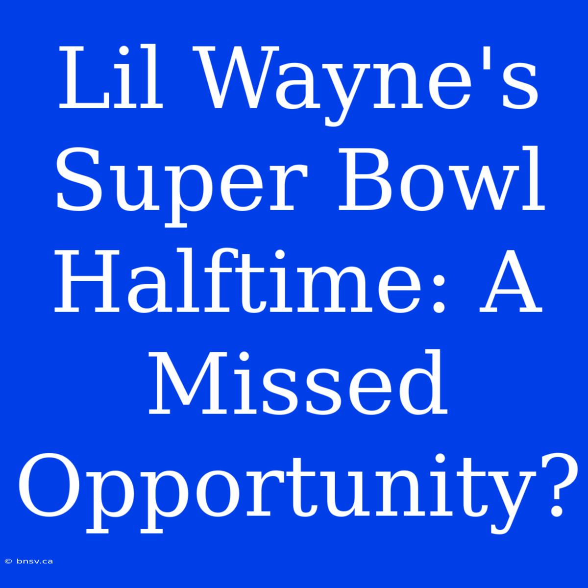 Lil Wayne's Super Bowl Halftime: A Missed Opportunity?