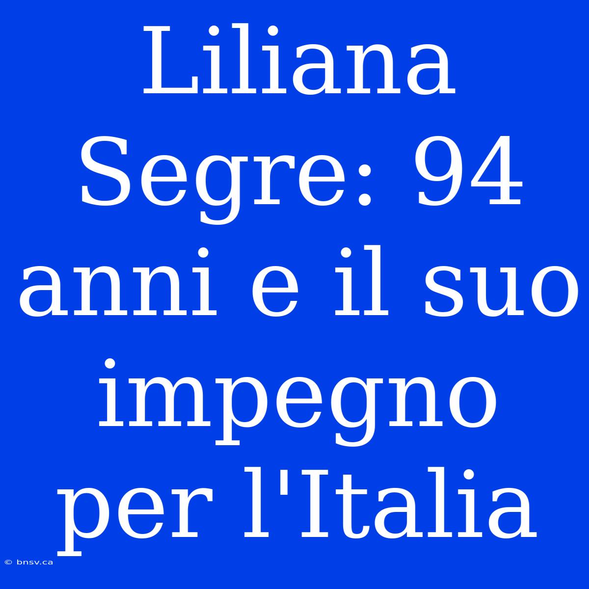 Liliana Segre: 94 Anni E Il Suo Impegno Per L'Italia