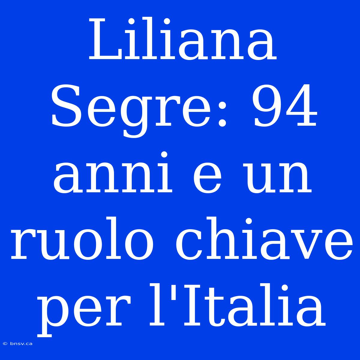 Liliana Segre: 94 Anni E Un Ruolo Chiave Per L'Italia