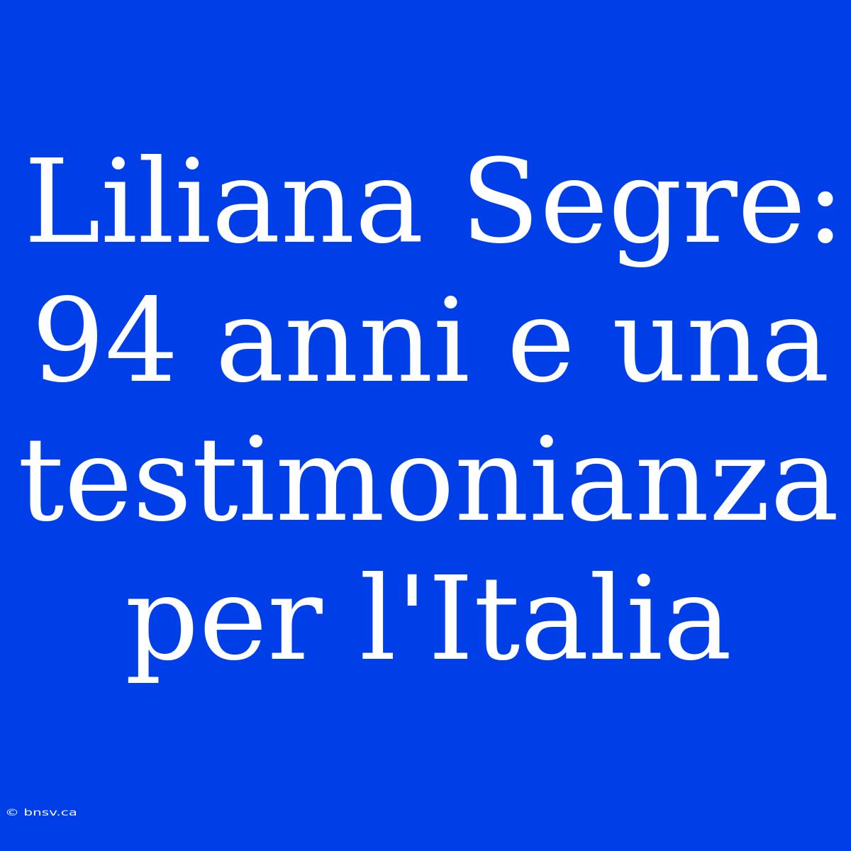 Liliana Segre: 94 Anni E Una Testimonianza Per L'Italia