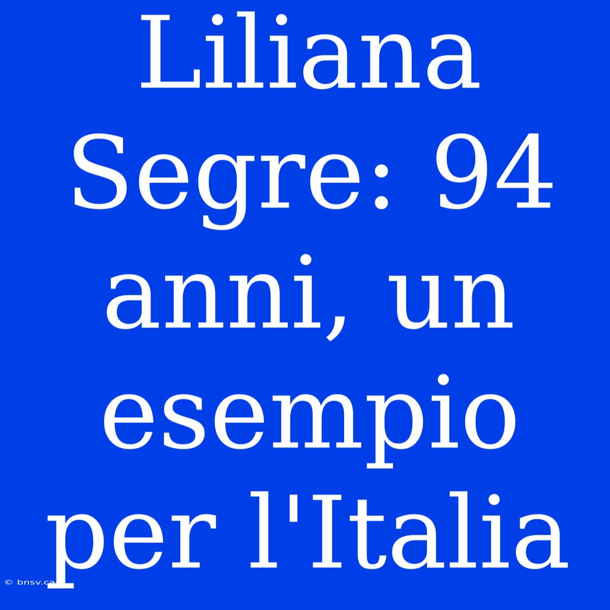 Liliana Segre: 94 Anni, Un Esempio Per L'Italia