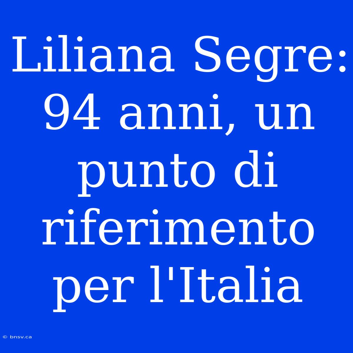 Liliana Segre: 94 Anni, Un Punto Di Riferimento Per L'Italia