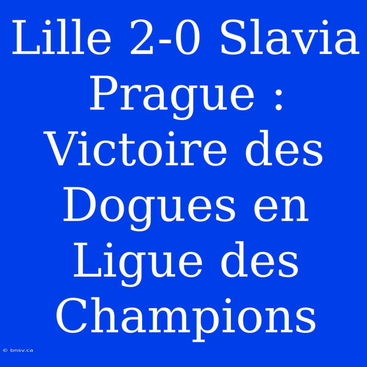 Lille 2-0 Slavia Prague : Victoire Des Dogues En Ligue Des Champions