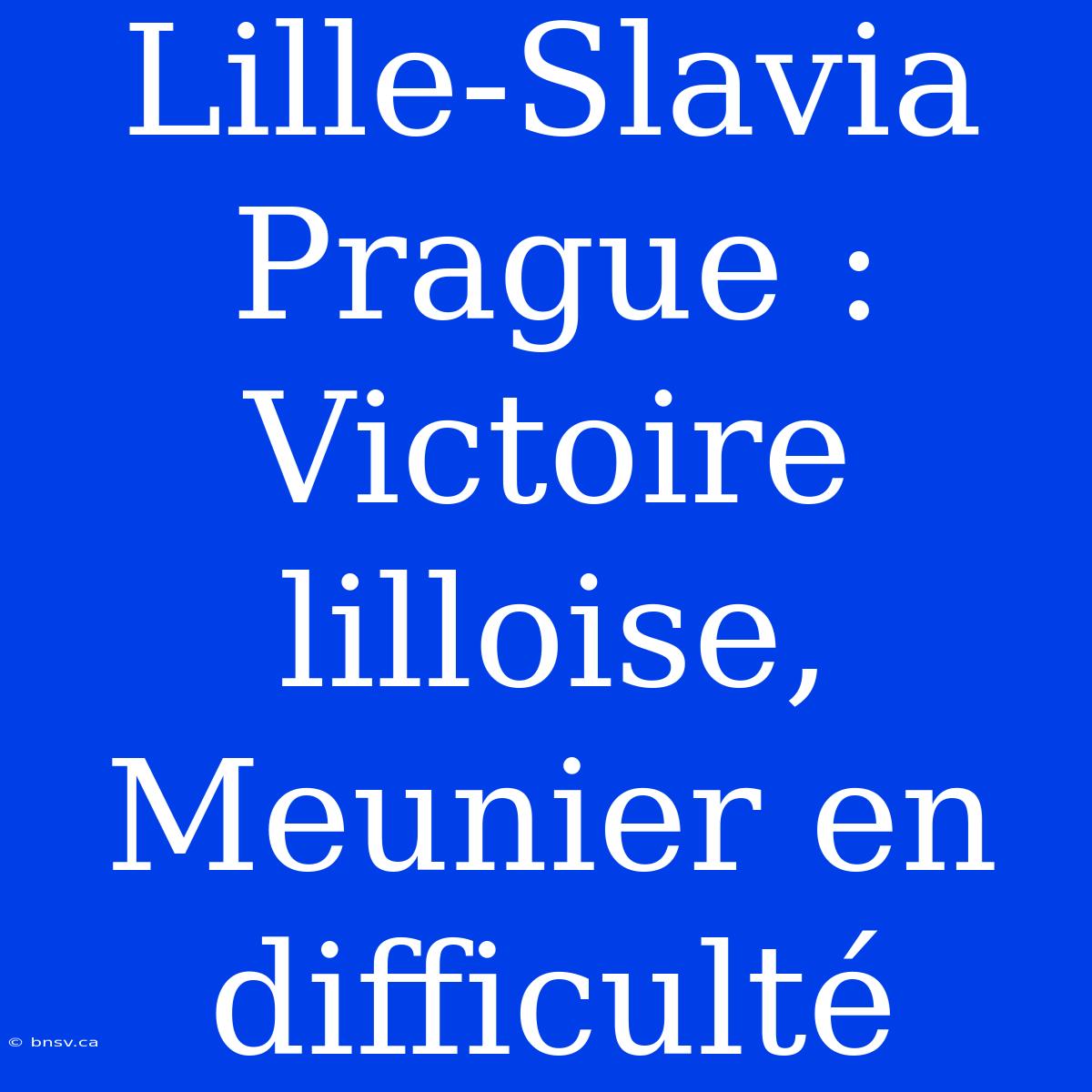 Lille-Slavia Prague : Victoire Lilloise, Meunier En Difficulté