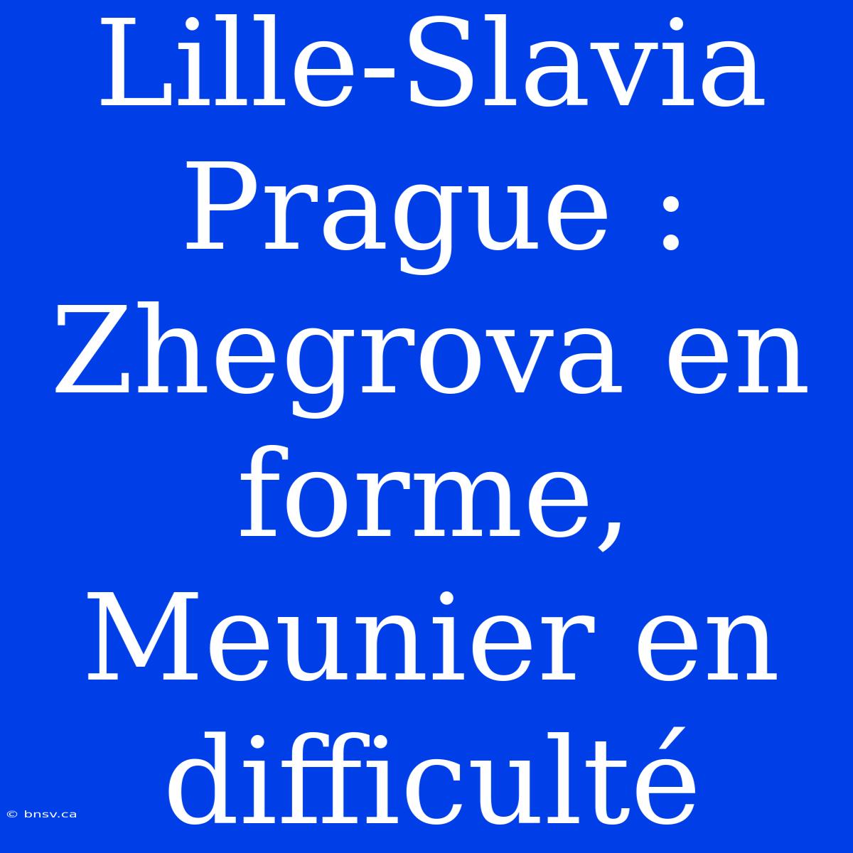 Lille-Slavia Prague : Zhegrova En Forme, Meunier En Difficulté